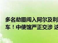 多名劫匪闯入阿尔及利亚华侨企业，洗劫大量现金并抢走汽车！中使馆严正交涉 这是什么情况？