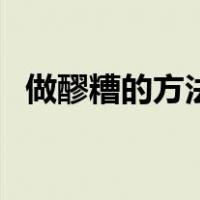 做醪糟的方法和步骤窍门（做醪糟的方法）