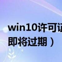 win10许可证即将过期怎么办（win10许可证即将过期）