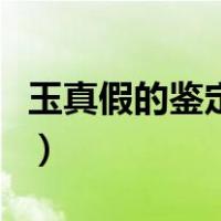 玉真假的鉴定方法有哪些（玉真假的鉴定方法）