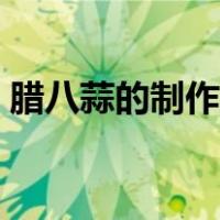 腊八蒜的制作方法步骤（腊八蒜的制作方法）