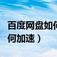 百度网盘如何加速下载除了会员（百度网盘如何加速）