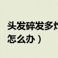 头发碎发多炸毛怎么办小孩（头发碎发多炸毛怎么办）