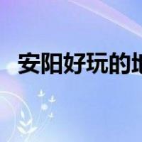安阳好玩的地方有哪些（安阳好玩的地方）