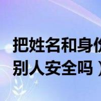 把姓名和身份证号给别人安全吗（身份证号给别人安全吗）