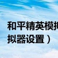 和平精英模拟器设置怎么调最好（和平精英模拟器设置）
