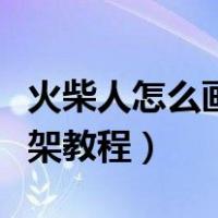 火柴人怎么画打架教程特效（火柴人怎么画打架教程）