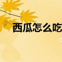 西瓜怎么吃不寒凉又好吃（西瓜怎么吃）