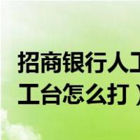 招商银行人工台怎么打人工服务（招商银行人工台怎么打）