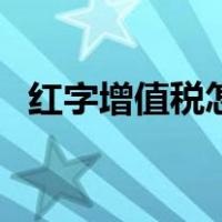 红字增值税怎么开（开具红字增值税流程）