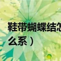 鞋带蝴蝶结怎么系视频慢动作（鞋带蝴蝶结怎么系）