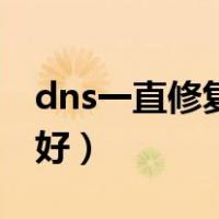 dns一直修复不好会怎么样（dns一直修复不好）
