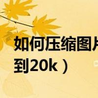 如何压缩图片到20k美图秀秀（如何压缩图片到20k）