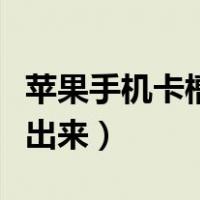 苹果手机卡槽弹不出来了（苹果手机卡槽弹不出来）