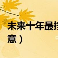 未来十年最挣钱的行业（未来十年最赚钱的生意）