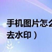 手机图片怎么去水印不留痕迹（手机图片怎么去水印）