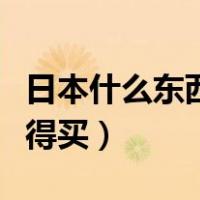 日本什么东西值得买又便宜（日本什么便宜值得买）