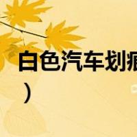 白色汽车划痕修复笔（白色汽车划痕怎么修复）