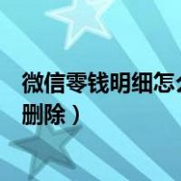 微信零钱明细怎么删除了还能查的到吗（微信零钱明细怎么删除）