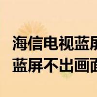 海信电视蓝屏不出画面按键没反应（海信电视蓝屏不出画面）