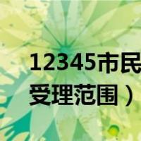 12345市民热线工作内容（12345市民热线受理范围）