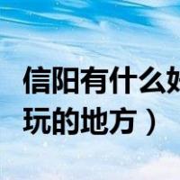 信阳有什么好玩的地方排行榜（信阳有什么好玩的地方）