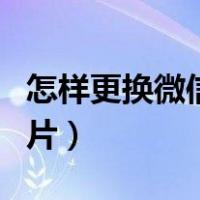 怎样更换微信主页背景图片（微信主页背景图片）