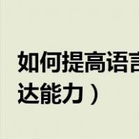如何提高语言表达能力作文（如何提高语言表达能力）