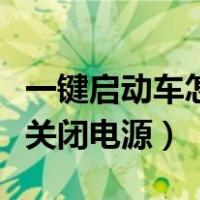一键启动车怎样关闭电源（一键启动的车怎么关闭电源）