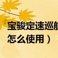 宝骏定速巡航怎么用视频教程（宝骏定速巡航怎么使用）