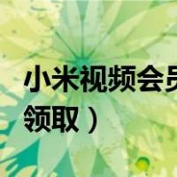 小米视频会员领取爱奇艺（小米视频会员免费领取）