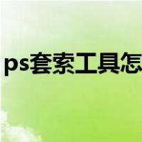 ps套索工具怎么用教程（ps套索工具怎么用）