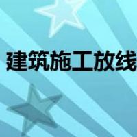 建筑施工放线教程（建筑施工放线步骤图解）
