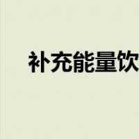 补充能量饮料有哪些（能量饮料有哪些）
