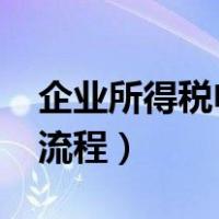 企业所得税申报流程2022（企业所得税申报流程）