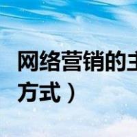 网络营销的主要方式和技巧（网络营销的主要方式）