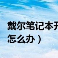戴尔笔记本开不了机怎么办（笔记本开不了机怎么办）