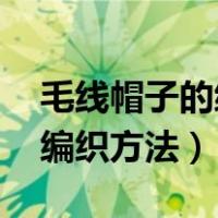 毛线帽子的编织方法 手工编织（毛线帽子的编织方法）