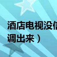 酒店电视没信号怎么调出来（电视没信号怎么调出来）