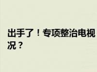 出手了！专项整治电视“套娃”收费和操作复杂 这是什么情况？