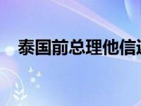 泰国前总理他信返回泰国 这是什么情况？
