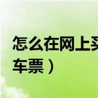 怎么在网上买火车票学生票（怎么在网上买火车票）
