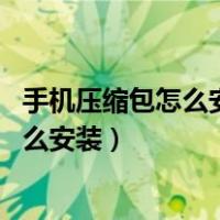手机压缩包怎么安装嗯 这个压缩包有没有用（手机压缩包怎么安装）