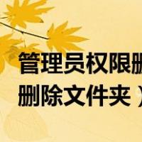 管理员权限删除文件夹安全模式（管理员权限删除文件夹）