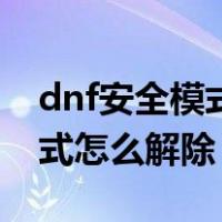 dnf安全模式怎么解除最新办法（dnf安全模式怎么解除）