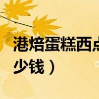 港焙蛋糕西点烘焙培训学校（蛋糕培训班要多少钱）
