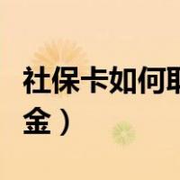 社保卡如何取现金具体操作（社保卡如何取现金）
