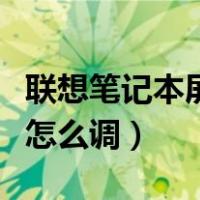 联想笔记本屏幕亮度怎么调（笔记本屏幕亮度怎么调）