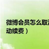 微博会员怎么取消自动续费微信支付（微博会员怎么取消自动续费）