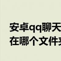 安卓qq聊天记录在哪个文件夹（qq聊天记录在哪个文件夹）